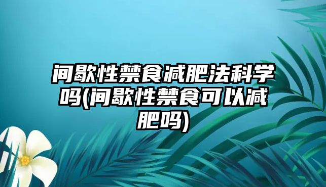 間歇性禁食減肥法科學嗎(間歇性禁食可以減肥嗎)