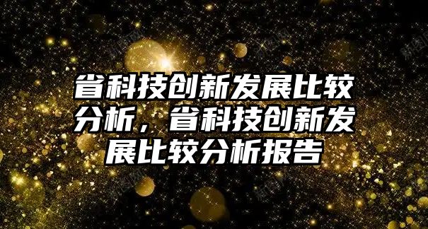 省科技創(chuàng)新發(fā)展比較分析，省科技創(chuàng)新發(fā)展比較分析報(bào)告