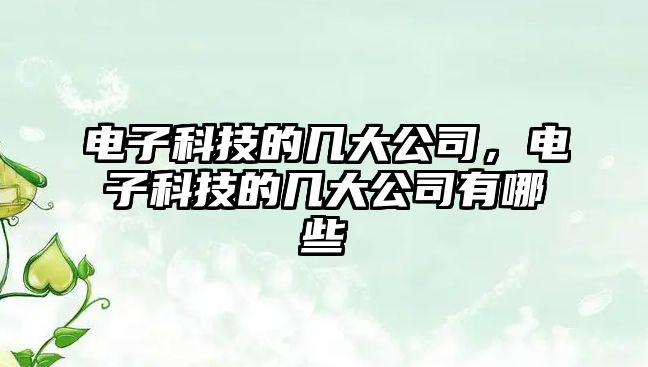 電子科技的幾大公司，電子科技的幾大公司有哪些