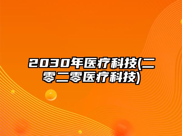 2030年醫(yī)療科技(二零二零醫(yī)療科技)