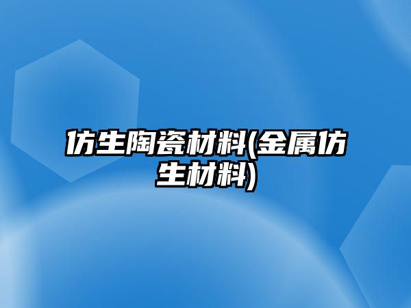 仿生陶瓷材料(金屬仿生材料)