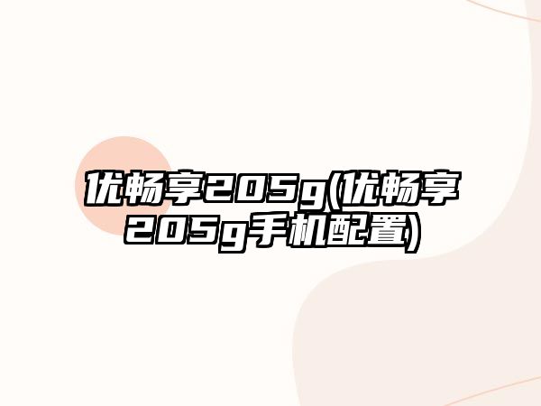 優(yōu)暢享205g(優(yōu)暢享205g手機配置)