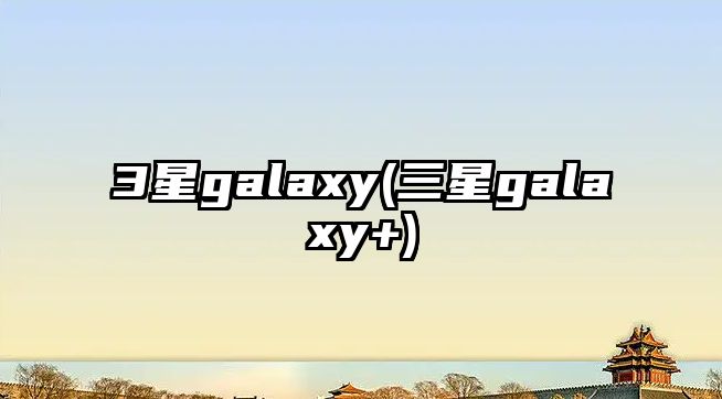 3星galaxy(三星galaxy+)