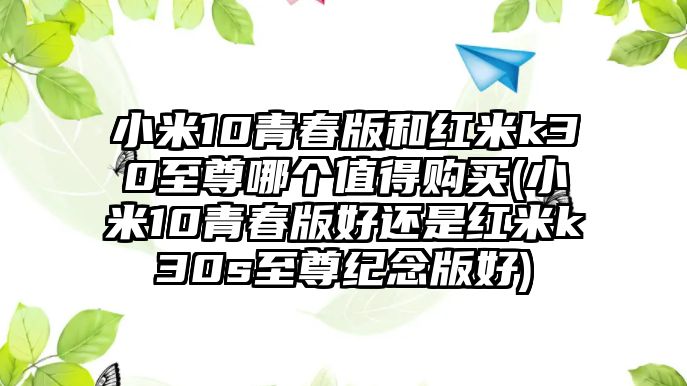 小米10青春版和紅米k30至尊哪個(gè)值得購買(小米10青春版好還是紅米k30s至尊紀(jì)念版好)