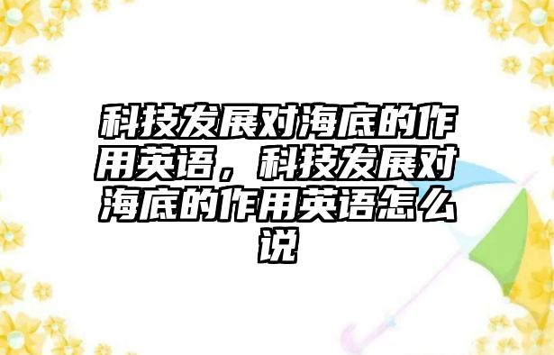 科技發(fā)展對海底的作用英語，科技發(fā)展對海底的作用英語怎么說