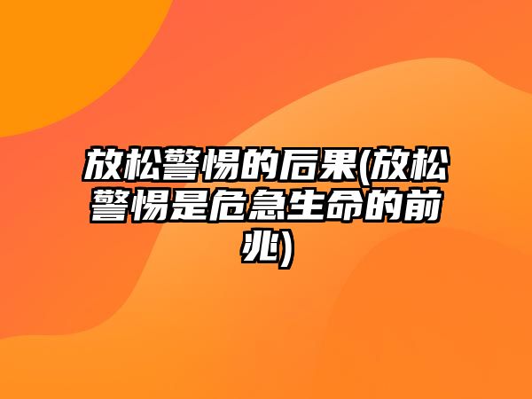 放松警惕的后果(放松警惕是危急生命的前兆)