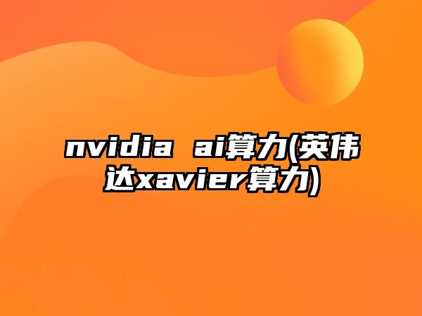 nvidia ai算力(英偉達(dá)xavier算力)