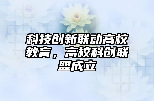 科技創(chuàng)新聯(lián)動(dòng)高校教育，高?？苿?chuàng)聯(lián)盟成立