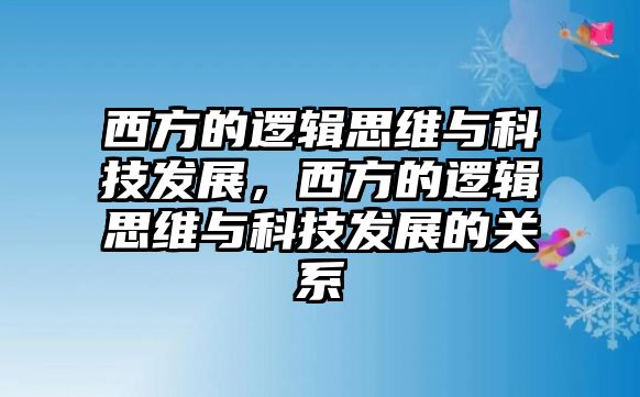 西方的邏輯思維與科技發(fā)展，西方的邏輯思維與科技發(fā)展的關系