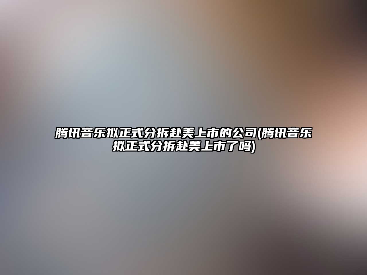 騰訊音樂擬正式分拆赴美上市的公司(騰訊音樂擬正式分拆赴美上市了嗎)