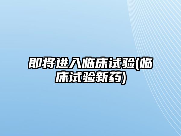 即將進入臨床試驗(臨床試驗新藥)