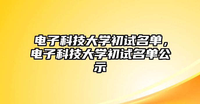 電子科技大學(xué)初試名單，電子科技大學(xué)初試名單公示