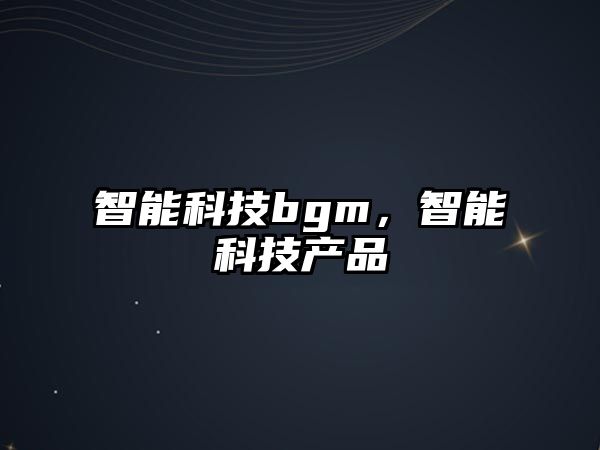 智能科技bgm，智能科技產(chǎn)品