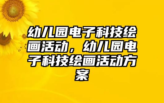 幼兒園電子科技繪畫活動(dòng)，幼兒園電子科技繪畫活動(dòng)方案