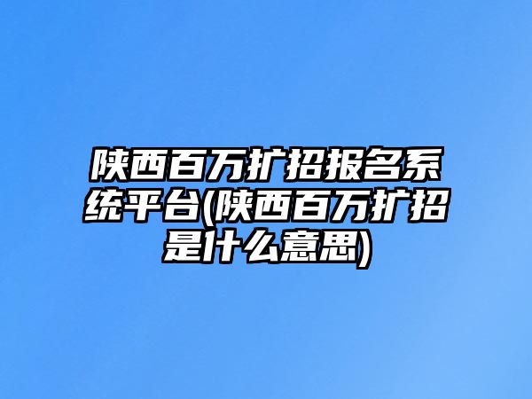 陜西百萬(wàn)擴(kuò)招報(bào)名系統(tǒng)平臺(tái)(陜西百萬(wàn)擴(kuò)招是什么意思)