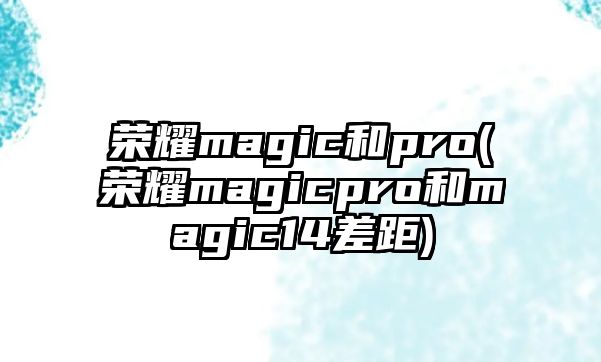 榮耀magic和pro(榮耀magicpro和magic14差距)