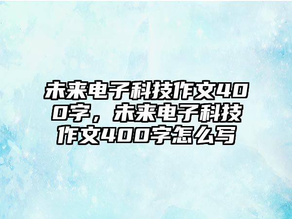 未來(lái)電子科技作文400字，未來(lái)電子科技作文400字怎么寫(xiě)