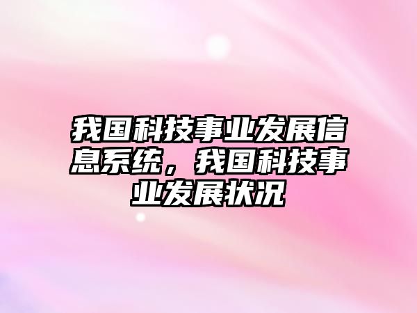 我國科技事業(yè)發(fā)展信息系統(tǒng)，我國科技事業(yè)發(fā)展狀況