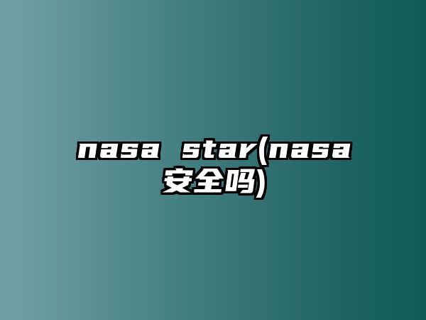 nasa star(nasa安全嗎)