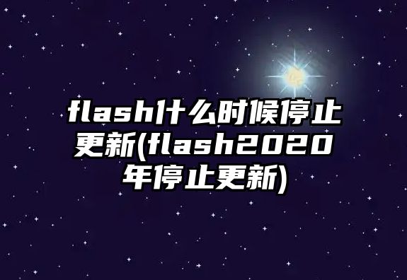 flash什么時(shí)候停止更新(flash2020年停止更新)