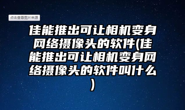 佳能推出可讓相機(jī)變身網(wǎng)絡(luò)攝像頭的軟件(佳能推出可讓相機(jī)變身網(wǎng)絡(luò)攝像頭的軟件叫什么)