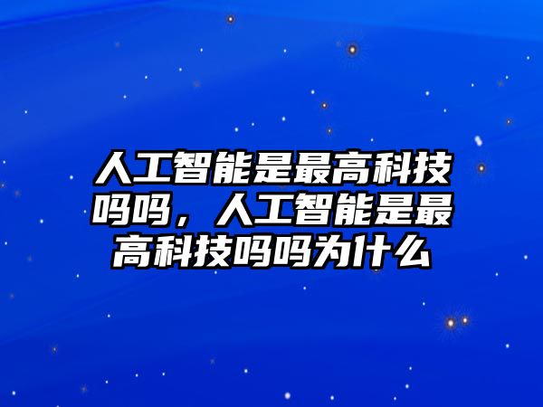 人工智能是最高科技嗎嗎，人工智能是最高科技嗎嗎為什么