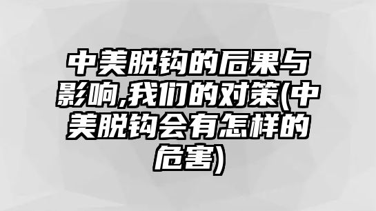 中美脫鉤的后果與影響,我們的對策(中美脫鉤會有怎樣的危害)