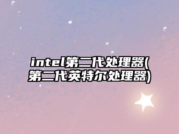 intel第二代處理器(第二代英特爾處理器)