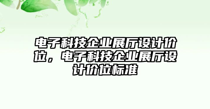 電子科技企業(yè)展廳設(shè)計(jì)價(jià)位，電子科技企業(yè)展廳設(shè)計(jì)價(jià)位標(biāo)準(zhǔn)