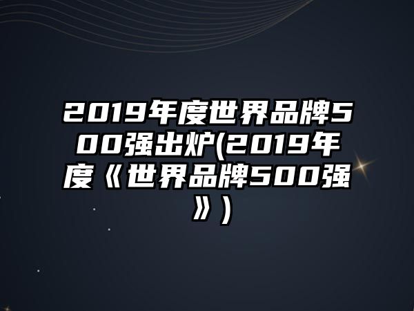 2019年度世界品牌500強出爐(2019年度《世界品牌500強》)