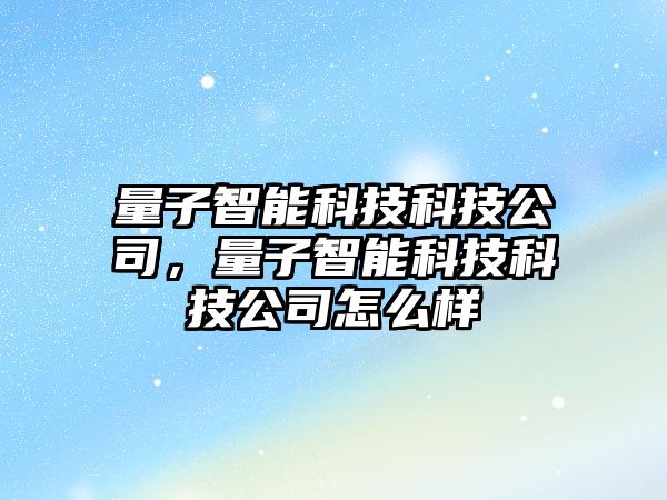 量子智能科技科技公司，量子智能科技科技公司怎么樣