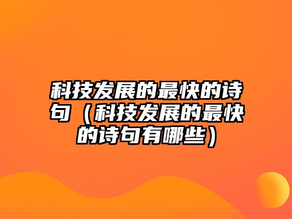 科技發(fā)展的最快的詩句（科技發(fā)展的最快的詩句有哪些）