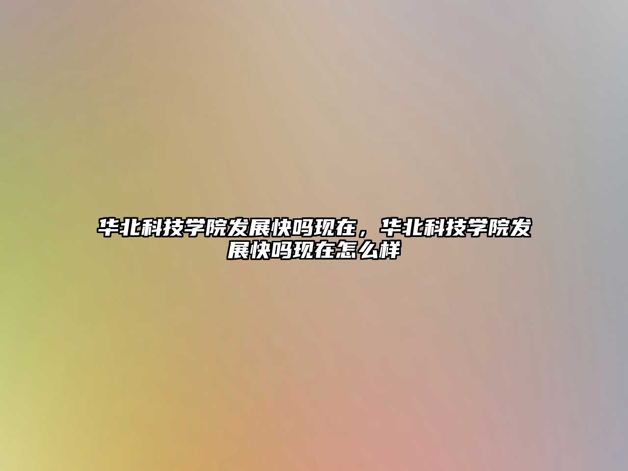 華北科技學(xué)院發(fā)展快嗎現(xiàn)在，華北科技學(xué)院發(fā)展快嗎現(xiàn)在怎么樣