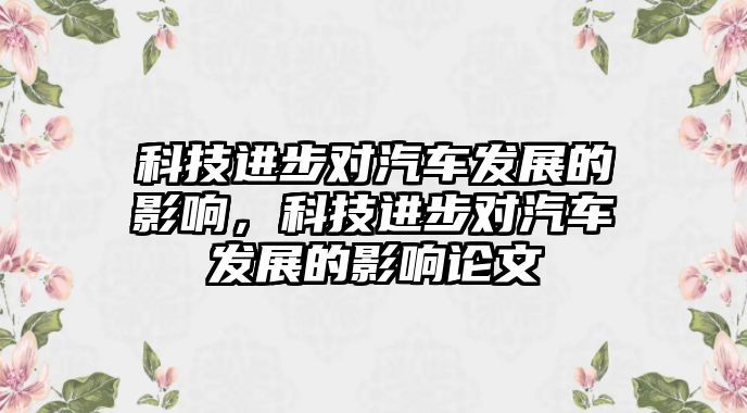 科技進步對汽車發(fā)展的影響，科技進步對汽車發(fā)展的影響論文