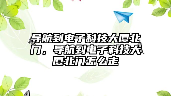 導(dǎo)航到電子科技大廈北門，導(dǎo)航到電子科技大廈北門怎么走