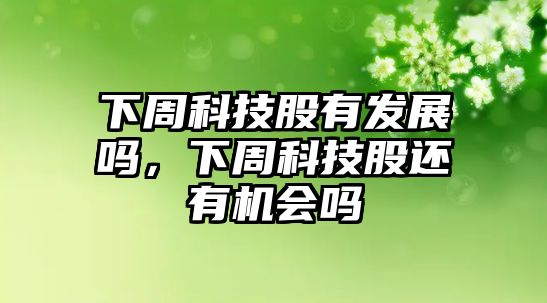 下周科技股有發(fā)展嗎，下周科技股還有機(jī)會(huì)嗎