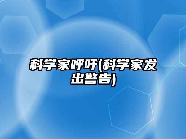 科學(xué)家呼吁(科學(xué)家發(fā)出警告)