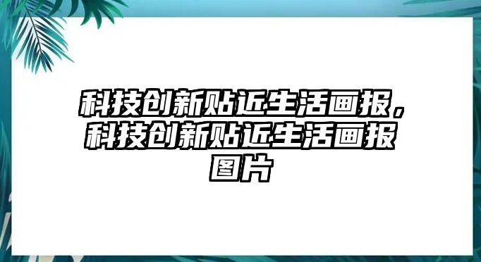 科技創(chuàng)新貼近生活畫報，科技創(chuàng)新貼近生活畫報圖片