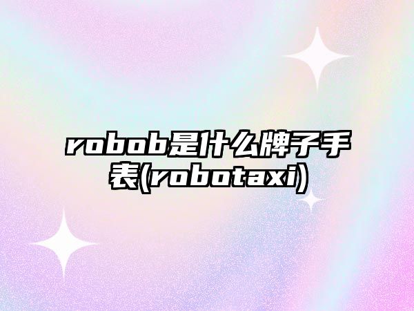 robob是什么牌子手表(robotaxi)