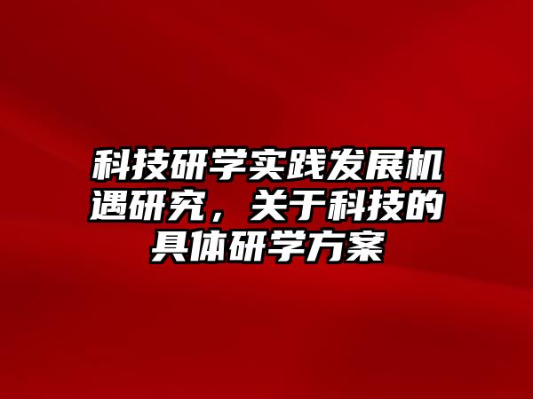 科技研學(xué)實(shí)踐發(fā)展機(jī)遇研究，關(guān)于科技的具體研學(xué)方案