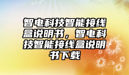 智電科技智能接線盒說明書，智電科技智能接線盒說明書下載