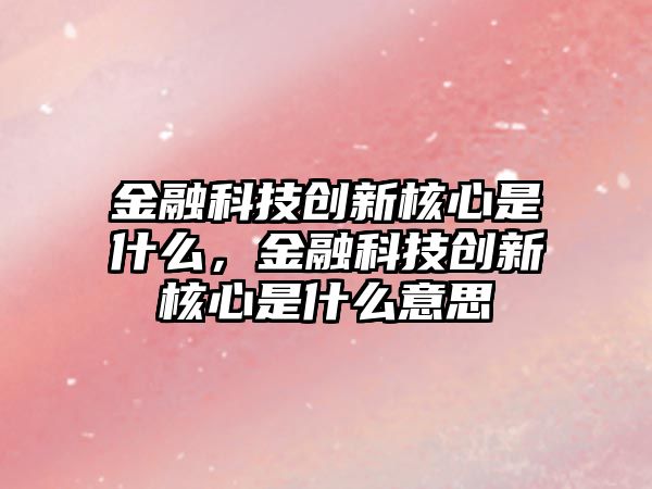 金融科技創(chuàng)新核心是什么，金融科技創(chuàng)新核心是什么意思