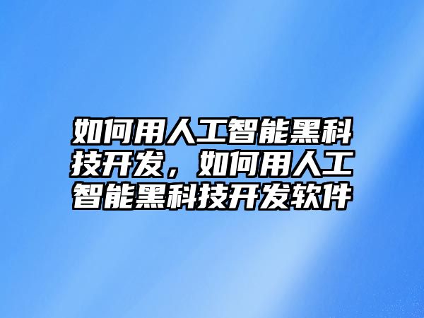 如何用人工智能黑科技開發(fā)，如何用人工智能黑科技開發(fā)軟件