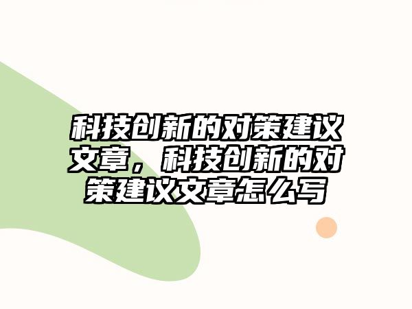 科技創(chuàng)新的對策建議文章，科技創(chuàng)新的對策建議文章怎么寫