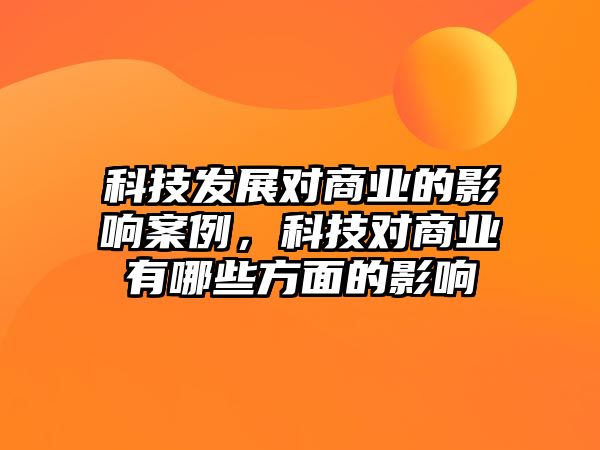 科技發(fā)展對(duì)商業(yè)的影響案例，科技對(duì)商業(yè)有哪些方面的影響