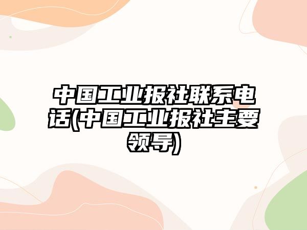 中國(guó)工業(yè)報(bào)社聯(lián)系電話(中國(guó)工業(yè)報(bào)社主要領(lǐng)導(dǎo))