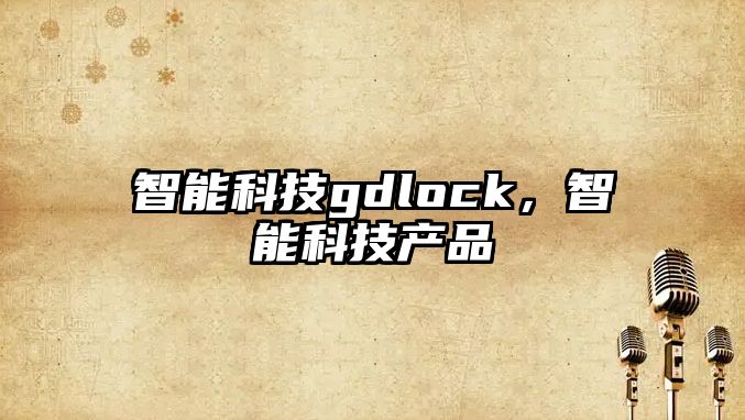 智能科技gdlock，智能科技產(chǎn)品