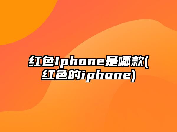 紅色iphone是哪款(紅色的iphone)