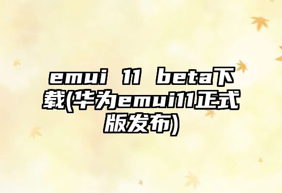 emui 11 beta下載(華為emui11正式版發(fā)布)