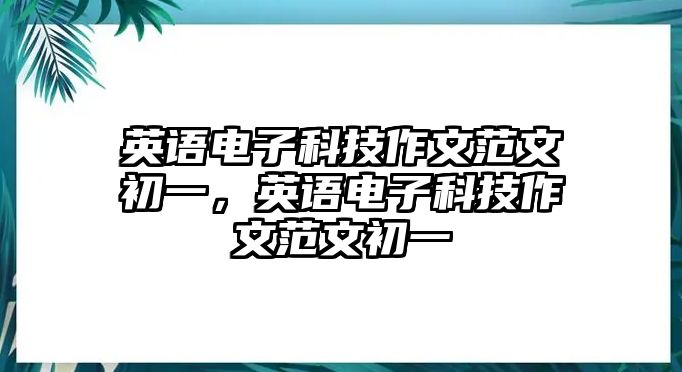 英語(yǔ)電子科技作文范文初一，英語(yǔ)電子科技作文范文初一